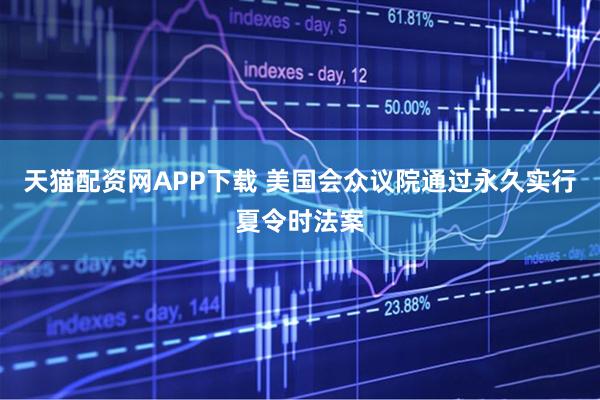 天猫配资网APP下载 美国会众议院通过永久实行夏令时法案