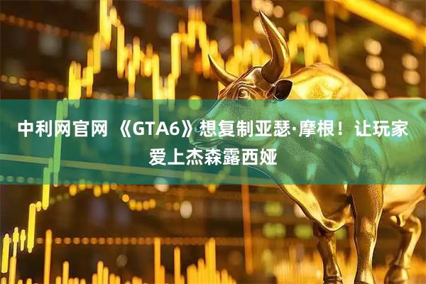 中利网官网 《GTA6》想复制亚瑟·摩根！让玩家爱上杰森露西娅