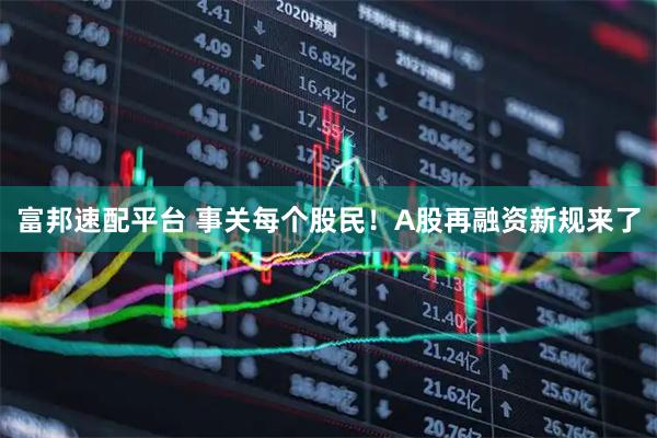 富邦速配平台 事关每个股民！A股再融资新规来了